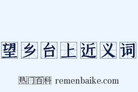 望乡台上近义词是什么意思的图片